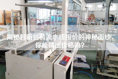 揭秘封箱包裝流水線報價的神秘面紗,你能猜出價格嗎? 揭秘封箱包裝流水線報價的神秘面紗,你能猜出價格嗎?