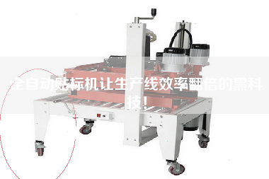 全自動貼標機讓生產線效率翻倍的黑科技！