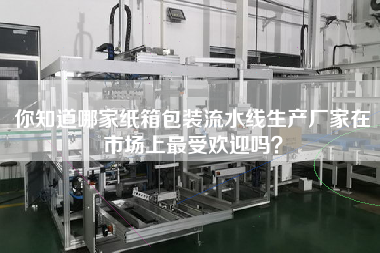 你知道哪家紙箱包裝流水線生產廠家在市場上最受歡迎嗎