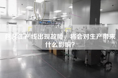 包裝生產線出現故障，將會對生產帶來什么影響？