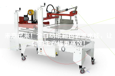 未來已來！全自動紙箱包裝流水線，讓你的生產線更高效！