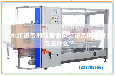 流水線設備的新革命包裝設備的未來會發生什么