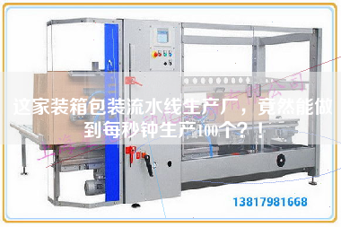 這家裝箱包裝流水線生產廠，竟然能做到每秒鐘生產100個？！