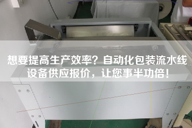 想要提高生產(chǎn)效率？自動(dòng)化包裝流水線設(shè)備供應(yīng)報(bào)價(jià)，讓您事半功倍！