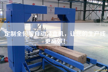 定制全伺服自動裝盒機，讓您的生產線更高效！