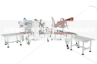 膠帶斷裂，生產線停滯！自動紙箱成型機能否及時更換膠帶？