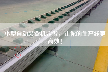 小型自動(dòng)裝盒機(jī)定做，讓你的生產(chǎn)線更高效！