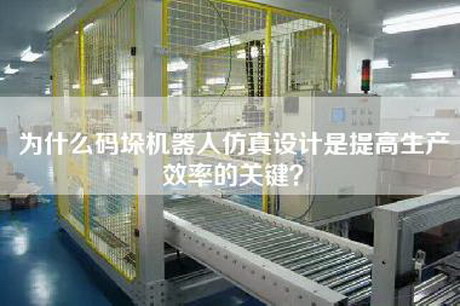 為什么碼垛機器人仿真設(shè)計是提高生產(chǎn)效率的關(guān)鍵？