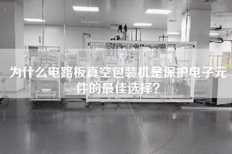 為什么電路板真空包裝機(jī)是保護(hù)電子元件的最佳選擇? 為什么電路板真空包裝機(jī)是保護(hù)電子元件的最佳選擇?