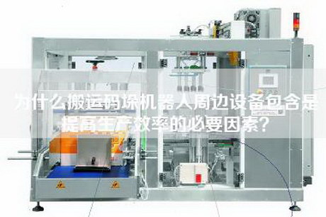 為什么搬運碼垛機器人周邊設備包含是提高生產效率的必要因素？