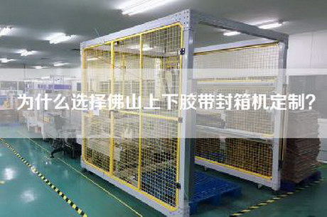 為什么選擇佛山上下膠帶封箱機定制? 為什么選擇佛山上下膠帶封箱機定制?