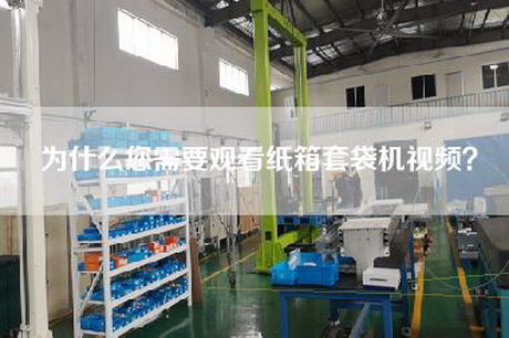 為什么您需要觀看紙箱套袋機(jī)視頻？