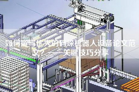 如何撰寫優秀的碼垛機器人設備論文范文?——關鍵技巧分享 如何撰寫優秀的碼垛機器人設備論文范文?——關鍵技巧分享