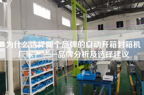 為什么選擇哪個(gè)品牌的自動(dòng)開箱封箱機(jī)廠家?——品牌分析及選擇建議 為什么選擇哪個(gè)品牌的自動(dòng)開箱封箱機(jī)廠家?——品牌分析及選擇建議