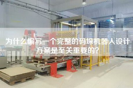 為什么編寫一個完整的碼垛機器人設計方案是至關重要的? 為什么編寫一個完整的碼垛機器人設計方案是至關重要的?