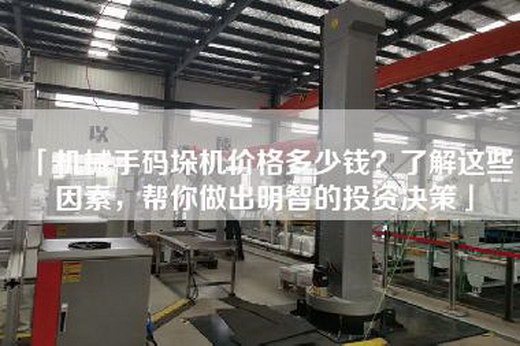 「機械手碼垛機價格多少錢?了解這些因素,幫你做出明智的投資決策」