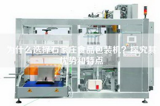 為什么選擇石家莊食品包裝機?探究其優(yōu)勢和特點 為什么選擇石家莊食品包裝機?探究其優(yōu)勢和特點