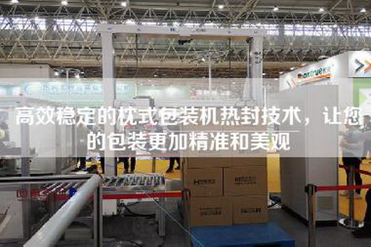 高效穩定的枕式包裝機熱封技術，讓您的包裝更加精準和美觀