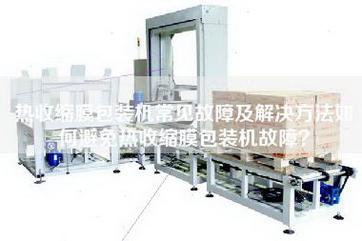 熱收縮膜包裝機(jī)常見故障及解決方法如何避免熱收縮膜包裝機(jī)故障？