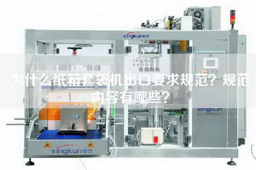 為什么紙箱套袋機出口要求規范?規范內容有哪些? 為什么紙箱套袋機出口要求規范?規范內容有哪些?