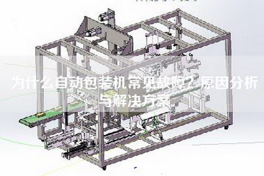 為什么自動包裝機常見故障？原因分析與解決方案
