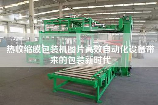 熱收縮膜包裝機圖片高效自動化設備帶來的包裝新時代