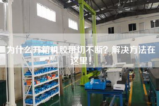 為什么開箱機膠帶切不斷？解決方法在這里！