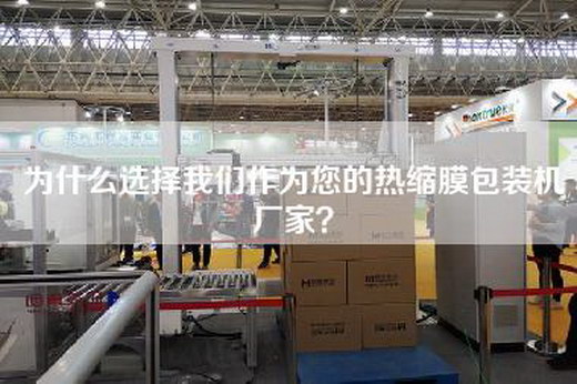 為什么選擇我們作為您的熱縮膜包裝機廠家？