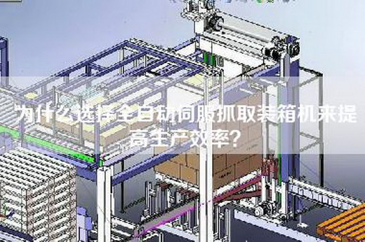 為什么選擇全自動伺服抓取裝箱機來提高生產效率? 為什么選擇全自動伺服抓取裝箱機來提高生產效率?