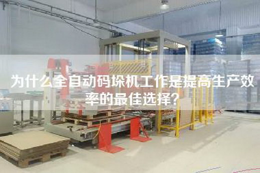 為什么全自動(dòng)碼垛機(jī)工作是提高生產(chǎn)效率的最佳選擇？