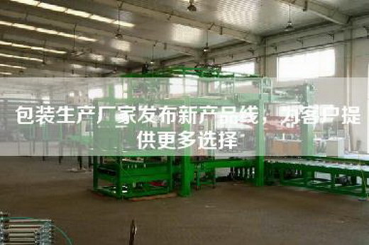 包裝生產廠家發布新產品線，為客戶提供更多選擇