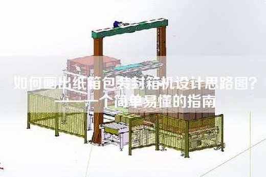 如何畫出紙箱包裝封箱機設計思路圖？——一個簡單易懂的指南