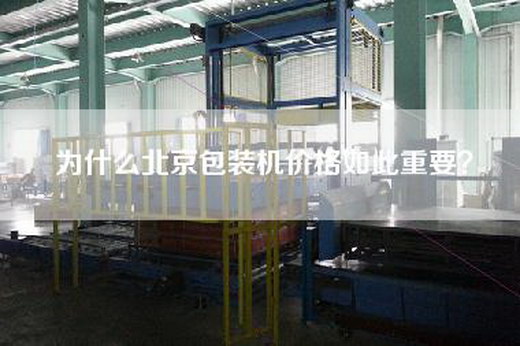為什么北京包裝機價格如此重要? 為什么北京包裝機價格如此重要?