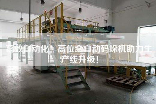 高效自動化！高位全自動碼垛機助力生產線升級！