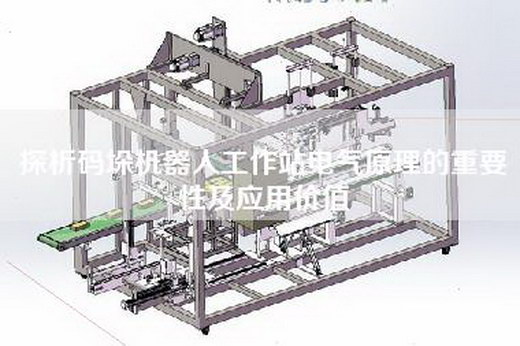 探析碼垛機器人工作站電氣原理的重要性及應用價值 探析碼垛機器人工作站電氣原理的重要性及應用價值
