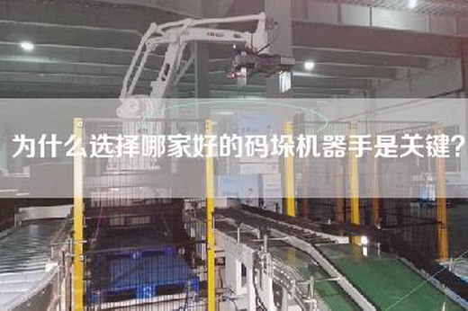 為什么選擇哪家好的碼垛機器手是關鍵?