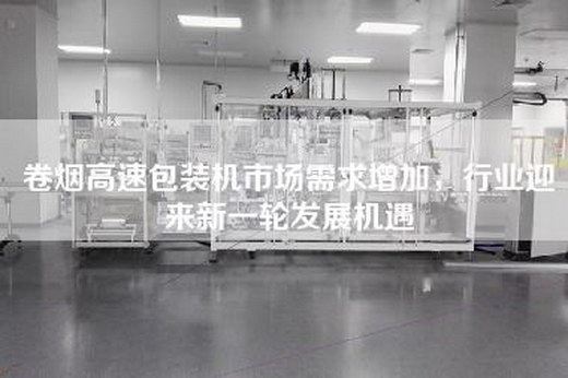 卷煙高速包裝機(jī)市場需求增加,行業(yè)迎來新一輪發(fā)展機(jī)遇 卷煙高速包裝機(jī)市場需求增加,行業(yè)迎來新一輪發(fā)展機(jī)遇