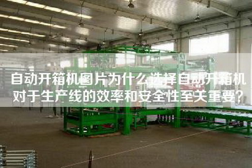 自動開箱機圖片為什么選擇自動開箱機對于生產線的效率和安全性至關重要?