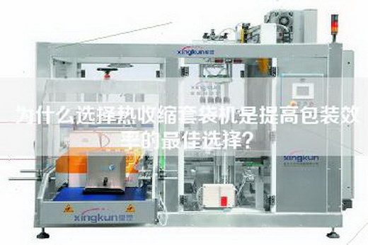 為什么選擇熱收縮套袋機(jī)是提高包裝效率的最佳選擇?