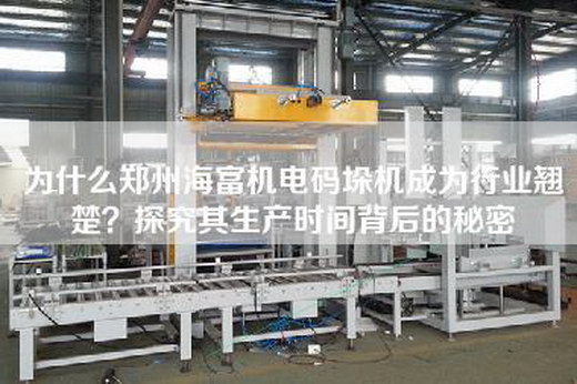 為什么鄭州海富機電碼垛機成為行業翹楚?探究其生產時間背后的秘密 為什么鄭州海富機電碼垛機成為行業翹楚?探究其生產時間背后的秘密