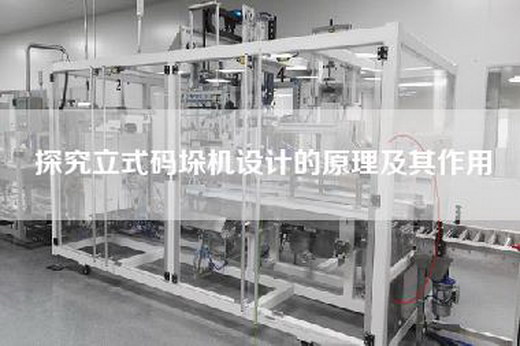 探究立式碼垛機設計的原理及其作用
