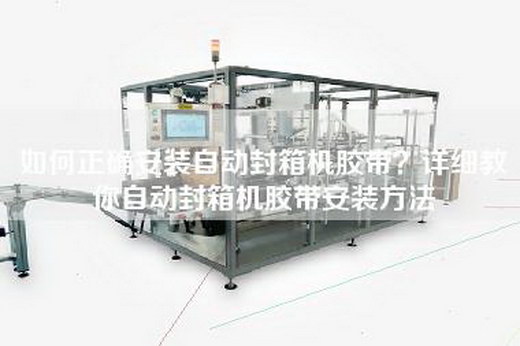 如何正確安裝自動(dòng)封箱機(jī)膠帶？詳細(xì)教你自動(dòng)封箱機(jī)膠帶安裝方法
