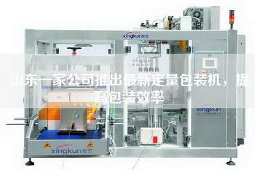 山東一家公司推出最新定量包裝機,提高包裝效率 山東一家公司推出最新定量包裝機,提高包裝效率