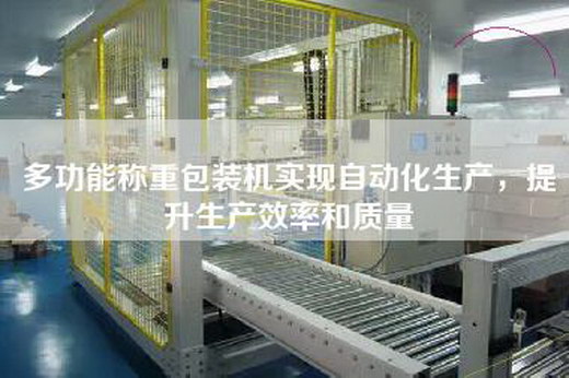 多功能稱重包裝機實現自動化生產,提升生產效率和質量 多功能稱重包裝機實現自動化生產,提升生產效率和質量
