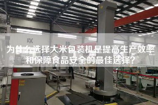 為什么選擇大米包裝機是提高生產效率和保障食品安全的最佳選擇? 為什么選擇大米包裝機是提高生產效率和保障食品安全的最佳選擇?