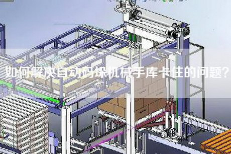 如何解決自動碼垛機械手庫卡住的問題？
