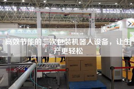 高效節(jié)能的二次包裝機(jī)器人設(shè)備,讓生產(chǎn)更輕松 高效節(jié)能的二次包裝機(jī)器人設(shè)備,讓生產(chǎn)更輕松