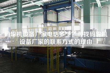 碼垛機設備廠家電話多少?尋找碼垛機設備廠家的聯系方式的理由