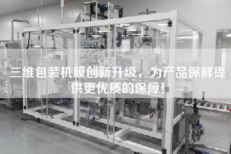 三維包裝機膜創新升級,為產品保鮮提供更優質的保障! 三維包裝機膜創新升級,為產品保鮮提供更優質的保障!