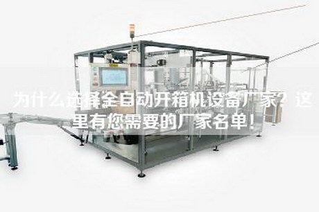 為什么選擇全自動開箱機設備廠家?這里有您需要的廠家名單! 為什么選擇全自動開箱機設備廠家?這里有您需要的廠家名單!